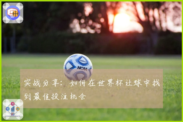 实战分享：如何在世界杯让球中找到最佳投注机会