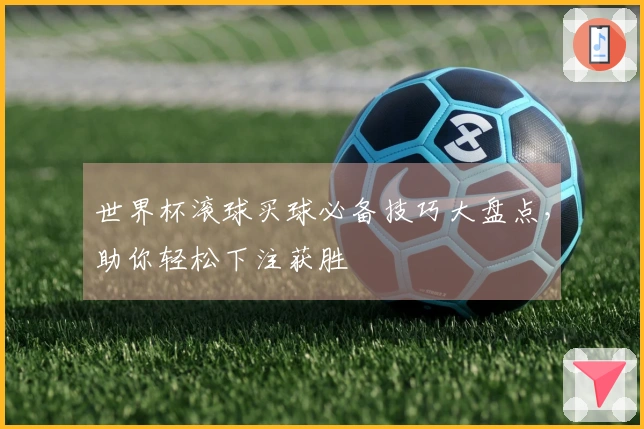 世界杯滚球买球必备技巧大盘点，助你轻松下注获胜