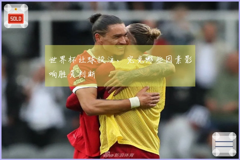 世界杯让球投注，究竟哪些因素影响胜负判断