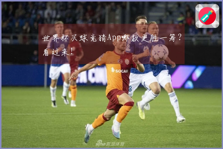 世界杯买球竞猜App哪款更胜一筹？看过来！