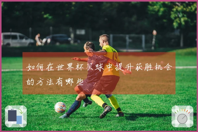 如何在世界杯买球中提升获胜机会的方法有哪些