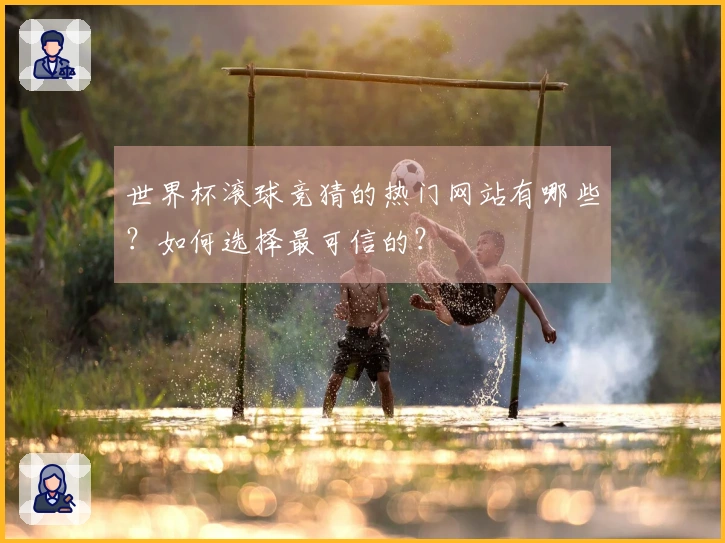 世界杯滚球竞猜的热门网站有哪些？如何选择最可信的？